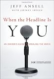 When the Headline Is You: An Insider's Guide to Handling the Media (J-B International Association of Business Communicators)
