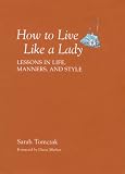 How To Live Like A Lady: Lessons in Life, Manners, and Style