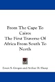 From The Cape To Cairo: The First Traverse Of Africa From South To North