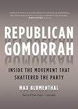 Republican Gomorrah: Inside the Movement that Shattered the Party