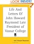 Life And Letters Of John Howard Raymond Late President of Vassar College