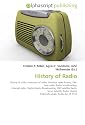 History of Radio: History of radio. Invention of radio. Amateur radio history, Old-time radio, Radio broadcasting, Internet radio, Digital Audio ... Digital Radio Mondiale, Radio Act of 1912