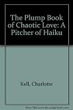 The plump book of chaotic love : a long poem and a pitcher of haiku