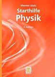Starthilfe Physik: Ein Leitfaden f&uuml;r Studienanf&auml;nger der Naturwissenschaften, des Ingenieurwesens und der Medizin - Werner Stolz