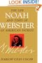 Noah Webster : The Life and Times of an American Patriot