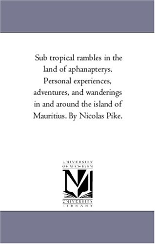 Sub tropical rambles in the land of aphanapterys. Personal experiences, adventures, and wanderings in and around the island of Mauritius. By Nicolas Pike.