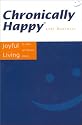 Chronically Happy: Joyful Living In Spite Of Chronic Illness