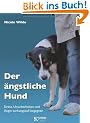 Der �ngstliche Hund: Stress, Unsicherheiten und Angst wirkungsvoll begegnen
