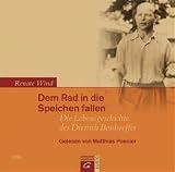 Dem Rad in die Speichen fallen: Die Lebensgeschichte des Dietrich Bonhoeffer. - Renate Wind