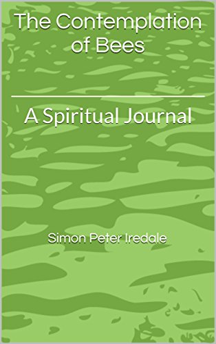 The Contemplation of Bees: A Spiritual Journal, by Simon Peter Iredale The Contemplation of Bees: A Spiritual Journal, by Simon Peter Iredale