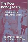 The Poor Belong To Us : Catholic Charities And American Welfare