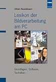 Lexikon der Bildverarbeitung am PC. Grundlagen, Software, Techniken.