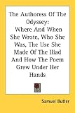The Authoress of the Odyssey: Where and When She Wrote, Who She Was, the Use She Made of the Iliad and How the Poem Grew Under Her Hands