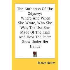The Authoress of the Odyssey: Where and When She Wrote, Who She Was, the Use She Made of the Iliad and How the Poem Grew Under Her Hands