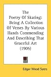 The Poetry Of Skating: Being A Collection Of Verses By Various Hands Commending And Describing That Graceful Art (1905)