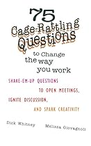 75 Cage Rattling Questions to Change the Way You Work: Shake-Em-Up Questions to Open Meetings, Ignite Discussion, and Spark Creativity 75 Cage Rattling Questions to Change the Way You Work: Shake-Em-Up Questions to Open Meetings, Ignite Discussion, and Spark Creativity