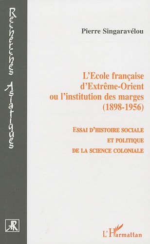 L'Ecole française d'Extrême-Orient ou l'institution des marges (1898-1956) : Essai d'histoire sociale et politique de la science coloniale