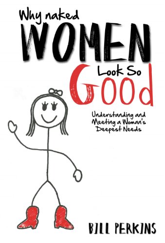 Why Naked Women Look So Good: Understanding and Meeting a Woman's Deepest Needs