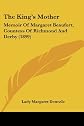 The King's Mother: Memoir Of Margaret Beaufort, Countess Of Richmond And Derby (1899)