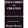 Jesus Christ and Creation in the Theology of John Calvin (Princeton Theological Monograph Series) by Peter Wyatt