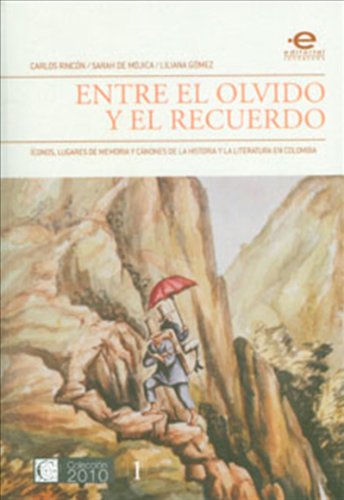 Entre el olvido y el recuerdo. Íconos, lugares de memoria y cánones de la historia y la literatura en Colombia (Spanish Edition)