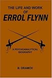 The Life and Work of Errol Flynn: A Psychoanalytical Biography