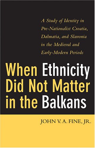 When Ethnicity Did Not Matter in the Balkans: A Study of Identity in Pre-Nationalist Croatia, Dalmatia, and Slavonia in the Medieval and Early-Modern Periods