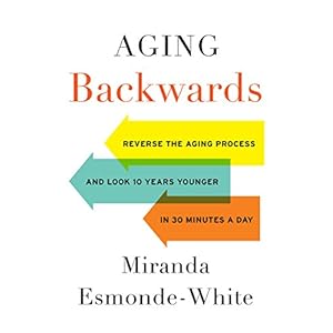 Aging Backwards: Reverse the Aging Process and Look 10 Years Younger in 30 Minutes a Day