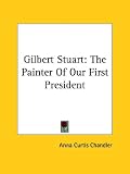 Gilbert Stuart: The Painter Of Our First President