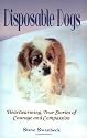 Disposable Dogs: Heartwarming, True Stories Of Courage And Compassion