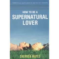How to be a Supernatural Lover: Tuning in Your Psychic Powers for Your Best Ever Relationship