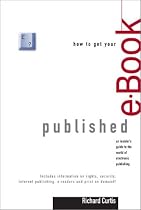 How to Get Your E-Book Published: An Insider's Guide to the World of Electronic Publishing