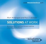 Solutions at Work: An Introduction to Solutions Focused Coaching, Consulting and Facilitation