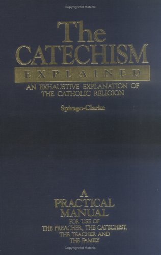 The Catechism Explained: An Exhaustive Explanation of the Catholic Religion under Catechisms in The Books Store