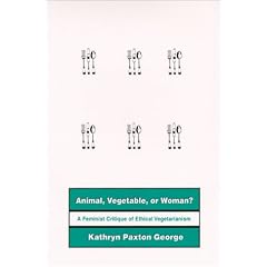 Animal, Vegetable, or Woman?: A Feminist Critique of Ethical Vegetarianism