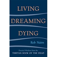 Living, Dreaming, Dying: Wisdom for Everyday Life from the Tibetan Book of the Dead