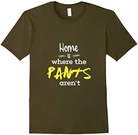 Men's Home Is Where The Pants Aren't Shirt Funny T-Shirt 3XL Olive
