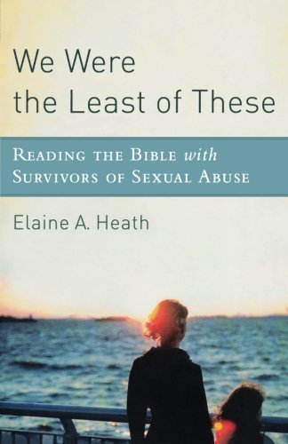 We Were the Least of These: Reading the Bible with Survivors of Sexual Abuse by Elaine A. Heath (2011-05-01)