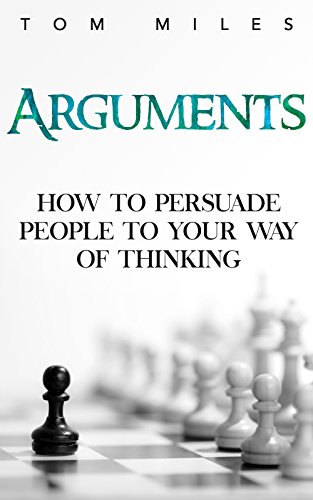 Arguments: How To Persuade Others To Your Way Of Thinking by Tom Miles ebook deal