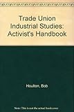 Industrial studies. 1 : The key skills. The activist's handbook : a guide to organizing and communication
