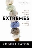 Extremes How to Keep Your Virtues from becoming Vices  by Robert Eaton