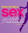 How to be a Sex Goddess: Unleash the Power within