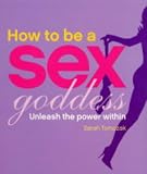 How to be a Sex Goddess: Unleash the Power within: Unleash the Power Within