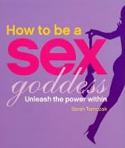 How to be a Sex Goddess: Unleash the Power within