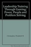 Leadership training through gaming : power, people and problem-solving