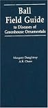 Ball Field Guide to Diseases of Greenhouse Ornamentals: Includes Certain Problems Often Misdiagnosed As Contagious Diseases