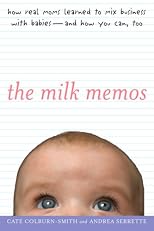 The Milk Memos: How Real Moms Learned to Mix Business with Babies-and How You Can, Too