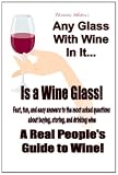 Any Glass With Wine In It, Is a Wine Glass!: A Real People's Guide to Wine (Volume 1)