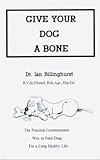 Give Your Dog a Bone: The Practical Commonsense Way to Feed Dogs for a Long Healthy Life