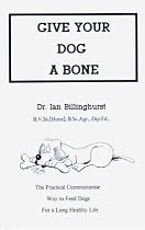 Give Your Dog a Bone: The Practical Commonsense Way to Feed Dogs For a Long Healthy Life